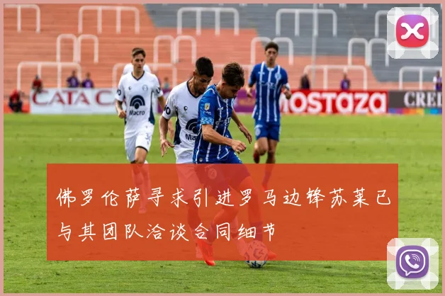 佛罗伦萨寻求引进罗马边锋苏莱已与其团队洽谈合同细节