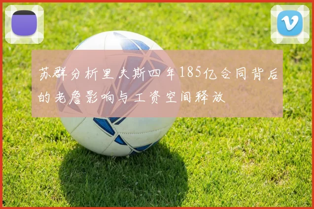 苏群分析里夫斯四年185亿合同背后的老詹影响与工资空间释放