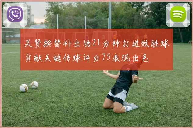 吴贤揆替补出场21分钟打进致胜球贡献关键传球评分75表现出色