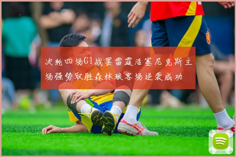 次轮四场G1战罢雷霆活塞尼克斯主场强势取胜森林狼客场逆袭成功