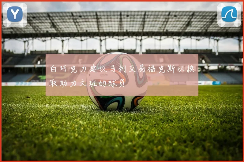 白巧克力建议马刺交易福克斯以换取助力文班的球员