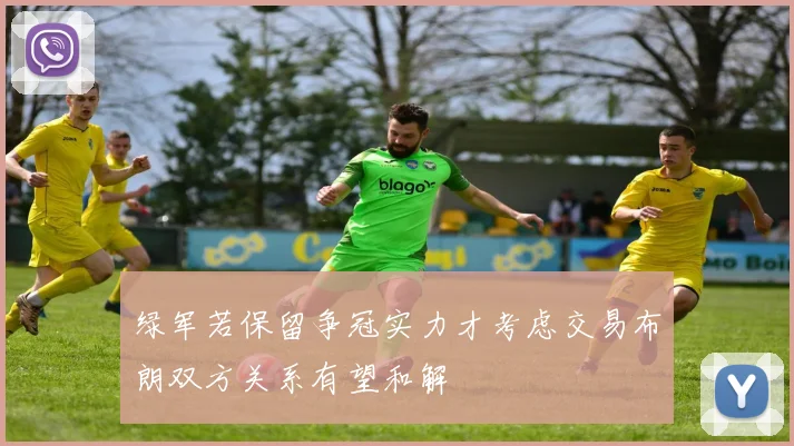 绿军若保留争冠实力才考虑交易布朗双方关系有望和解